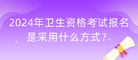 2024年衛(wèi)生資格考試報名是采用什么方式？