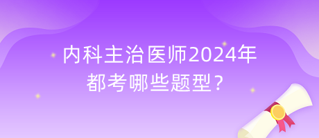 內(nèi)科主治醫(yī)師2024年都考哪些題型？