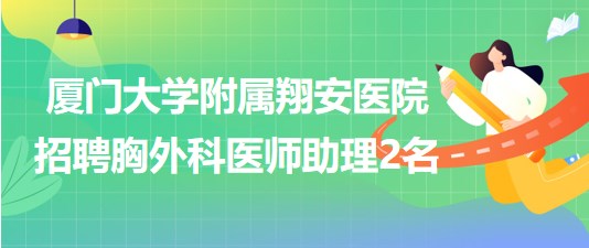 福建省廈門大學(xué)附屬翔安醫(yī)院招聘胸外科醫(yī)師助理2名