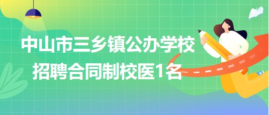 廣東省中山市三鄉(xiāng)鎮(zhèn)公辦學校2023年8月招聘合同制校醫(yī)1名