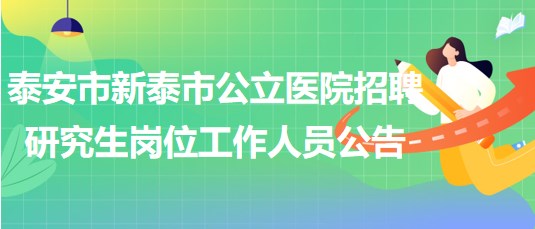 泰安市新泰市公立醫(yī)院2023年招聘研究生崗位工作人員公告