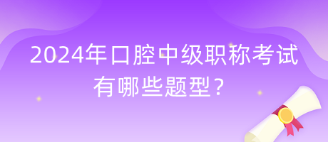 2024年口腔中級職稱考試有哪些題型？