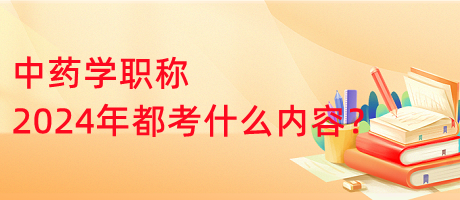 中藥學職稱2024年都考什么內容？