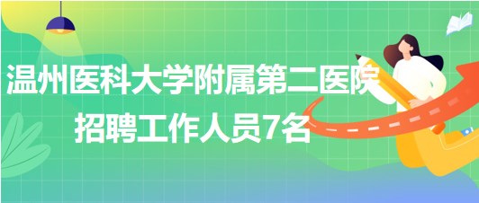 溫州醫(yī)科大學(xué)附屬第二醫(yī)院2023年8月招聘工作人員7名