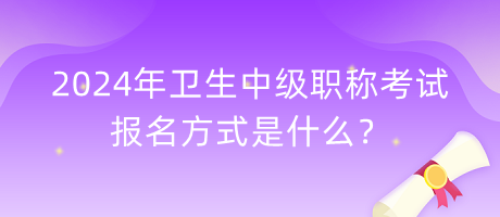 2024年衛(wèi)生中級(jí)職稱考試報(bào)名方式是什么？