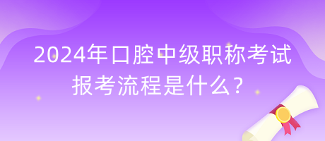 2024年口腔中級職稱考試報考流程是什么？