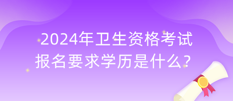 2024年衛(wèi)生資格考試報名要求學歷是什么？