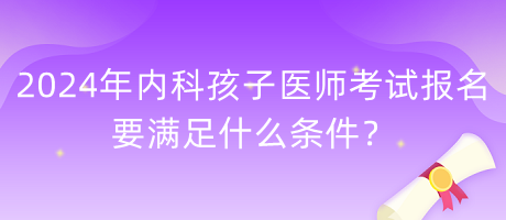 2024年內(nèi)科孩子醫(yī)師考試報(bào)名要滿足什么條件？