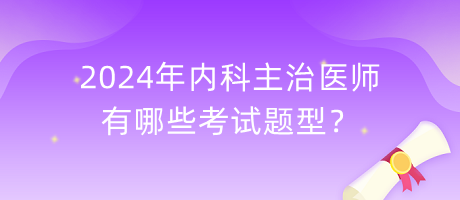 2024年內(nèi)科主治醫(yī)師有哪些考試題型？