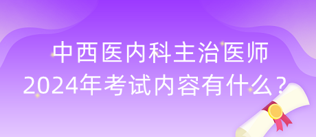 中西醫(yī)內(nèi)科主治醫(yī)師2024年考試內(nèi)容有什么？