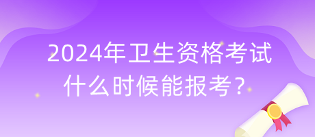 2024年衛(wèi)生資格考試什么時候能報考？