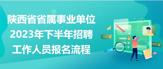 陜西省省屬事業(yè)單位2023年下半年招聘工作人員報名流程