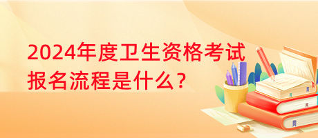 2024年度衛(wèi)生資格考試報(bào)名流程是什么？