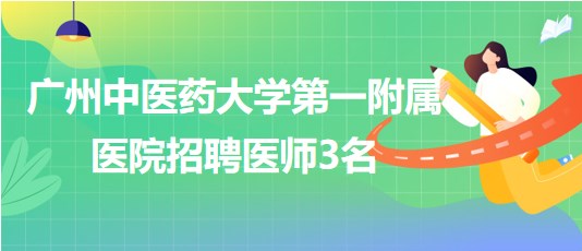 廣州中醫(yī)藥大學第一附屬醫(yī)院招聘胃腸外科醫(yī)師、骨傷中心醫(yī)師3名