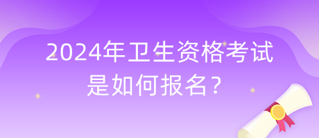 2024年衛(wèi)生資格考試是如何報(bào)名？