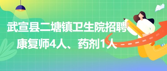 來(lái)賓市武宣縣二塘鎮(zhèn)衛(wèi)生院2023年招聘康復(fù)師4人、藥劑1人