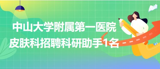 中山大學(xué)附屬第一醫(yī)院皮膚科2023年招聘科研助手1名