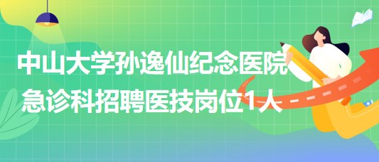 中山大學(xué)孫逸仙紀念醫(yī)院急診科招聘醫(yī)技崗位1人