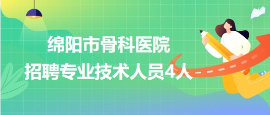 綿陽(yáng)市骨科醫(yī)院2023年招聘專業(yè)技術(shù)人員4人