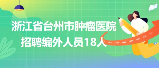 浙江省臺(tái)州市腫瘤醫(yī)院2023年招聘編外人員18人