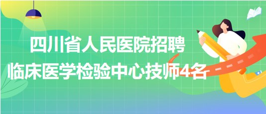 四川省人民醫(yī)院2023年9月招聘臨床醫(yī)學(xué)檢驗中心技師4名