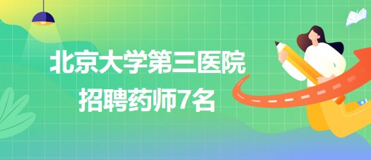 北京大學(xué)第三醫(yī)院2023年招聘藥師7名