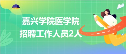 嘉興學(xué)院醫(yī)學(xué)院2023年9月招聘工作人員2人