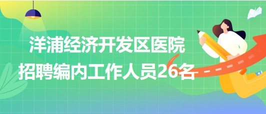 海南省洋浦經(jīng)濟(jì)開(kāi)發(fā)區(qū)醫(yī)院2023年招聘編內(nèi)工作人員26名