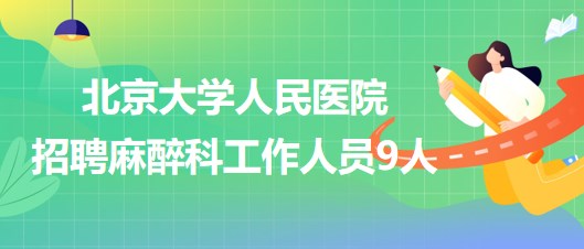 北京大學(xué)人民醫(yī)院招聘麻醉科醫(yī)師崗、醫(yī)生助理、醫(yī)技崗工作人員9人