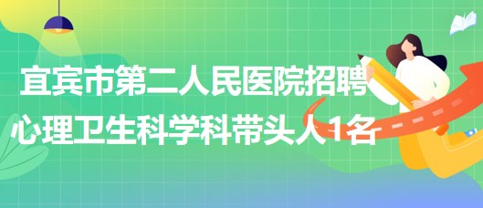 四川省宜賓市第二人民醫(yī)院招聘心理衛(wèi)生科學科帶頭人1名