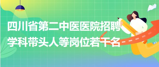 四川省第二中醫(yī)醫(yī)院2023年9月招聘學科帶頭人等崗位若干名