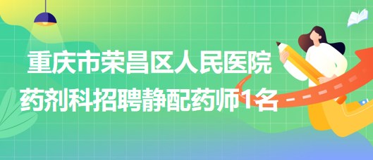 重慶市榮昌區(qū)人民醫(yī)院藥劑科招聘靜配藥師1名