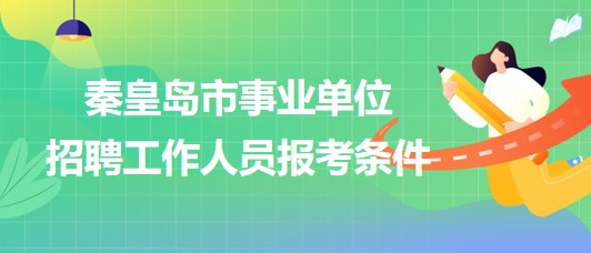 河北省秦皇島市2023年事業(yè)單位招聘工作人員報考條件