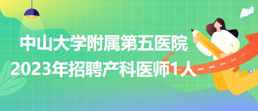 中山大學(xué)附屬第五醫(yī)院2023年招聘產(chǎn)科醫(yī)師1人