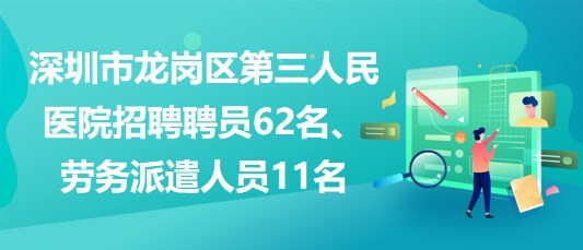 深圳市龍崗區(qū)第三人民醫(yī)院招聘聘員62名、勞務(wù)派遣人員11名