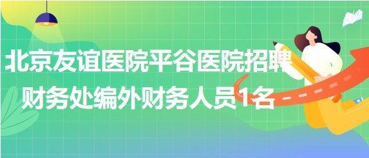 北京友誼醫(yī)院平谷醫(yī)院2023年招聘財(cái)務(wù)處編外財(cái)務(wù)人員1名