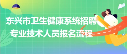 廣西防城港市東興市衛(wèi)生健康系統(tǒng)招聘專業(yè)技術(shù)人員報名流程