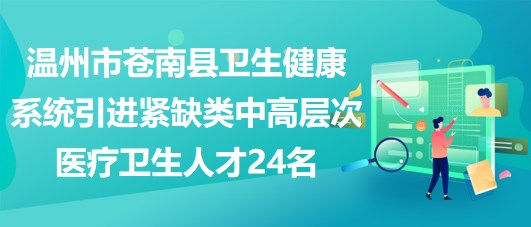 溫州市蒼南縣衛(wèi)生健康系統(tǒng)引進緊缺類中高層次醫(yī)療衛(wèi)生人才24名