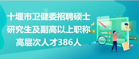 十堰市衛(wèi)健委招聘碩士研究生及副高以上職稱(chēng)高層次人才386人