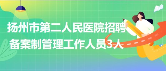 揚州市第二人民醫(yī)院2023年9月招聘備案制管理工作人員3人