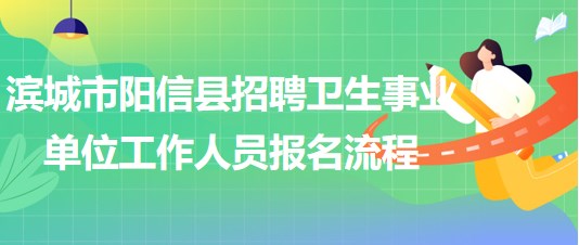 濱城市陽信縣2023年招聘衛(wèi)生事業(yè)單位工作人員報名流程