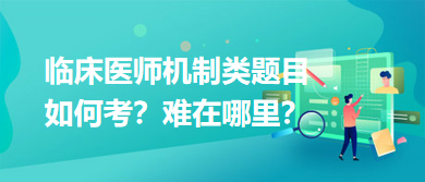 臨床醫(yī)師機制類題目如何考？難在哪里？