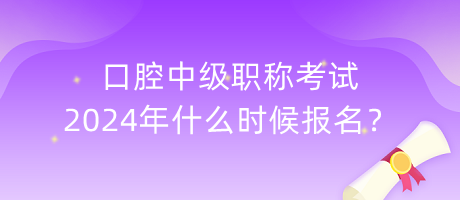 口腔中級職稱考試2024年什么時候報名？