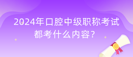 2024年口腔中級(jí)職稱考試都考什么內(nèi)容？