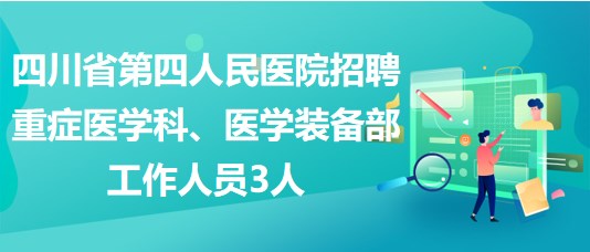 四川省第四人民醫(yī)院招聘重癥醫(yī)學科、醫(yī)學裝備部工作人員3人