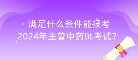 滿足什么條件能報(bào)考2024年主管中藥師考試？