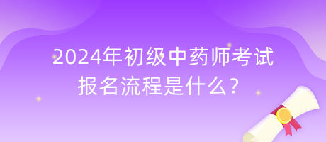 2024年初級(jí)中藥師考試報(bào)名流程是什么？