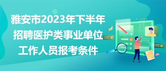 雅安市2023年下半年招聘醫(yī)護(hù)類事業(yè)單位工作人員報(bào)考條件