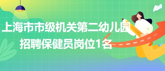 上海市市級(jí)機(jī)關(guān)第二幼兒園2023下半年招聘保健員崗位1名