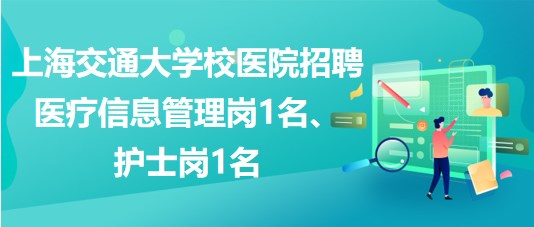 上海交通大學(xué)校醫(yī)院招聘醫(yī)療信息管理崗1名、護士崗1名